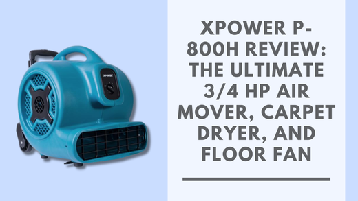 XPOWER P-800H Review: The Ultimate 3/4 HP Air Mover, Carpet Dryer, and Floor Fan