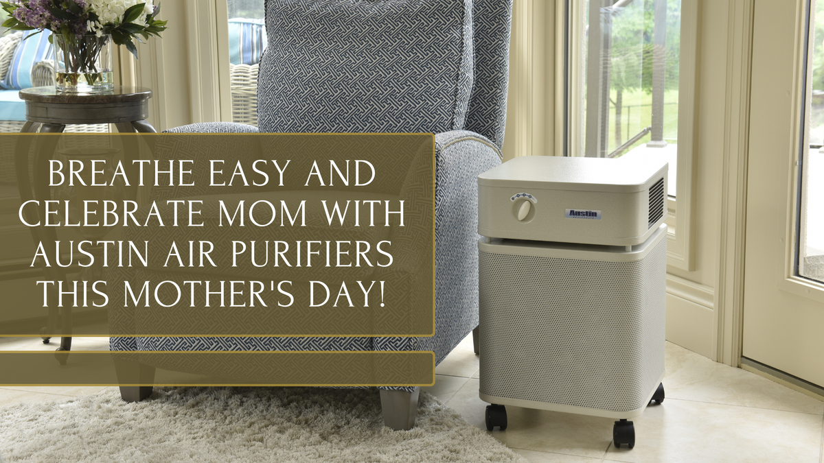 Breathe Easy and Celebrate Mom with Austin Air Purifiers this Mother's ...